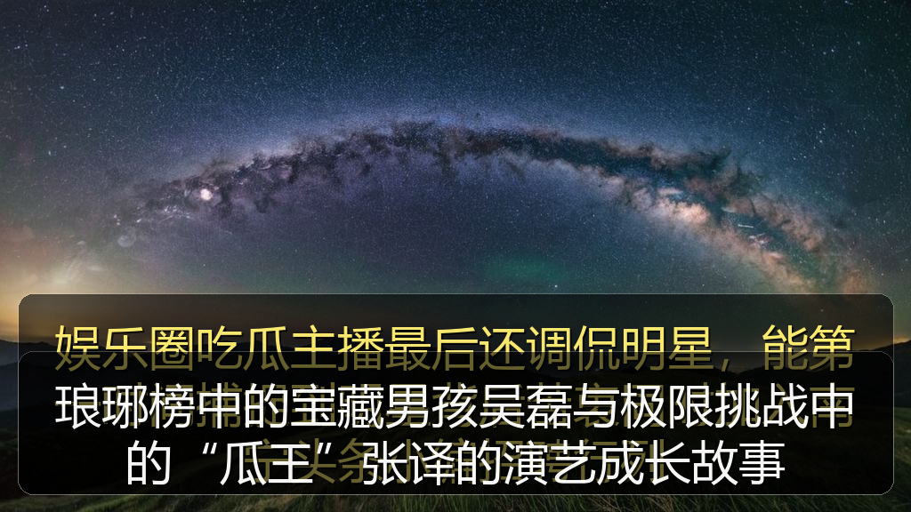 琅琊榜中的宝藏男孩吴磊与极限挑战中的“瓜王”张译的演艺成长故事